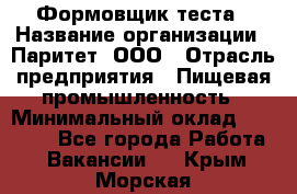 Формовщик теста › Название организации ­ Паритет, ООО › Отрасль предприятия ­ Пищевая промышленность › Минимальный оклад ­ 22 000 - Все города Работа » Вакансии   . Крым,Морская